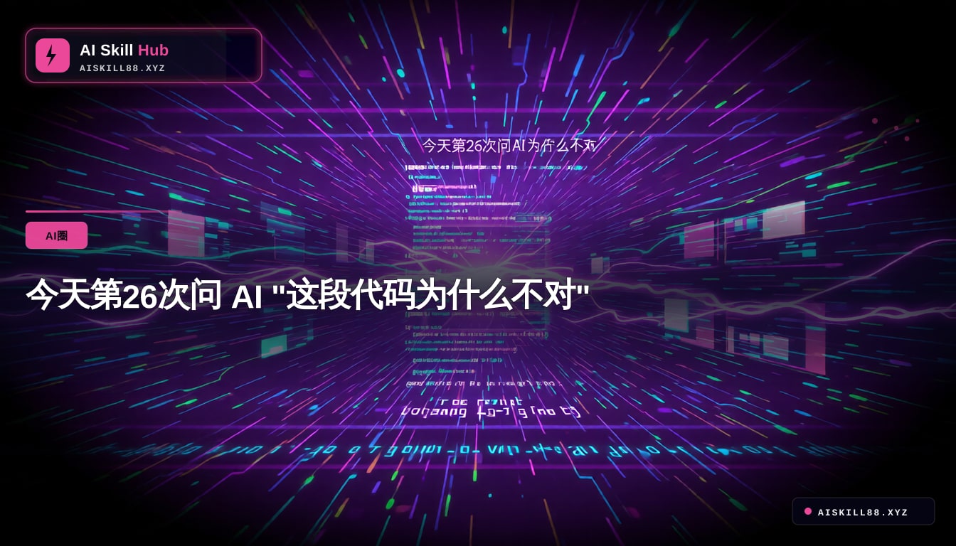 今天第26次问 AI "这段代码为什么不对"